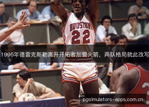 1995年德雷克斯勒离开开拓者加盟火箭，两队格局就此改写